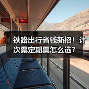 铁路出行省钱新招！计次票定期票怎么选？