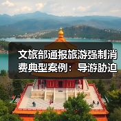 文旅部通报旅游强制消费典型案例：导游胁迫购物遭严惩