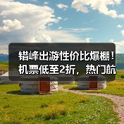 错峰出游性价比爆棚!机票低至2折,热门航线怎么选?(图1) 错峰出游性价比爆棚!机票低至2折,热门航线怎么选?(图1)