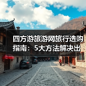 四方游旅游网旅行选购指南：5大方法解决出行难题