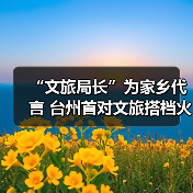 “文旅局长”为家乡代言 台州首对文旅搭档火“出圈”(图2) “文旅局长”为家乡代言 台州首对文旅搭档火“出圈”(图2)