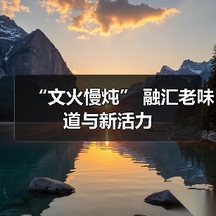 “文火慢炖” 融汇老味道与新活力(图1) “文火慢炖” 融汇老味道与新活力(图1)