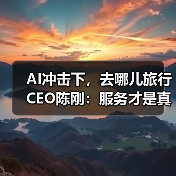 AI冲击下,去哪儿旅行CEO陈刚:服务才是真正的护城河(图3) AI冲击下,去哪儿旅行CEO陈刚:服务才是真正的护城河(图3)