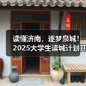 读懂济南，逐梦泉城！2025大学生读城计划开放日成功举办