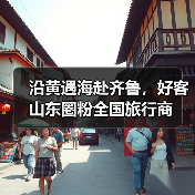 沿黄遇海赴齐鲁，好客山东圈粉全国旅行商