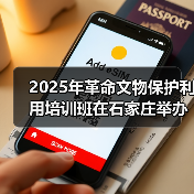 2025年革命文物保护利用培训班在石家庄举办(图3) 2025年革命文物保护利用培训班在石家庄举办(图3)