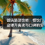 饭店旅游攻略:餐饮门店提升客流与口碑的实用策略(图1) 饭店旅游攻略:餐饮门店提升客流与口碑的实用策略(图1)