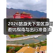 2026旅游天下景区游玩避坑指南与出行准备清单(图2) 2026旅游天下景区游玩避坑指南与出行准备清单(图2)