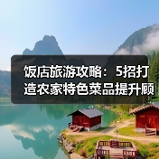 饭店旅游攻略:5招打造农家特色菜品提升顾客复购率(图3) 饭店旅游攻略:5招打造农家特色菜品提升顾客复购率(图3)