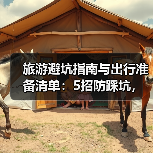 旅游避坑指南与出行准备清单:5招防踩坑,必带物品盘点(图1) 旅游避坑指南与出行准备清单:5招防踩坑,必带物品盘点(图1)