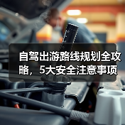 自驾出游路线规划全攻略，5大安全注意事项必看（图2）