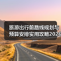 旅游出行前路线规划与预算安排实用攻略2026(图3) 旅游出行前路线规划与预算安排实用攻略2026(图3)